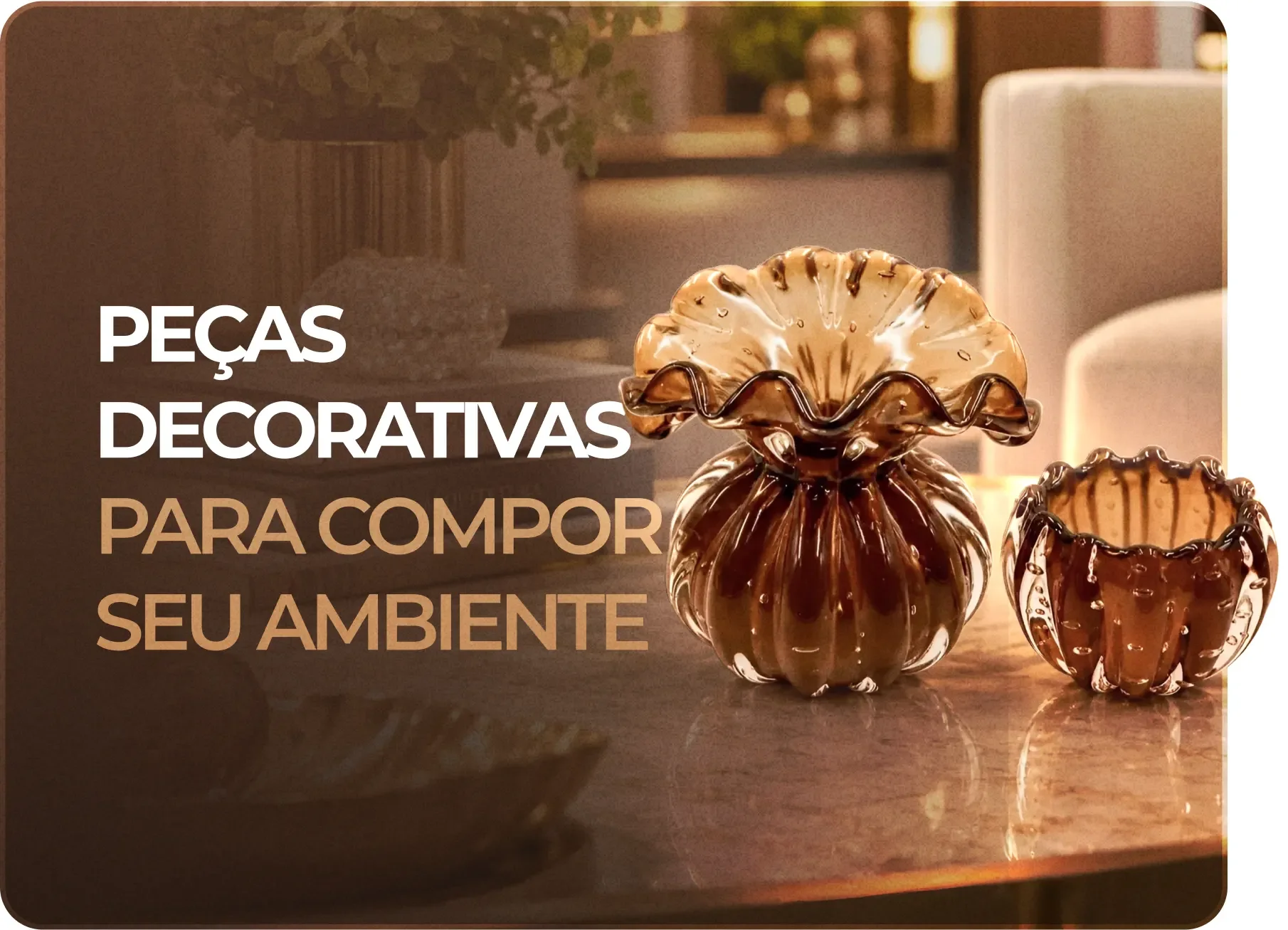 Peças decorativas para compor seu ambiente!